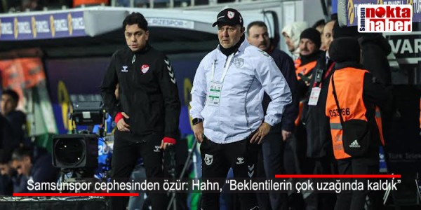 Samsunspor cephesinden özür Hahn, “Beklentilerin çok uzağında kaldık”